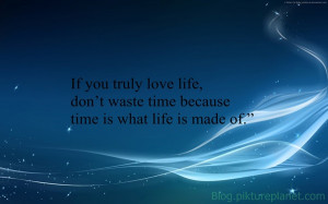 If you truly love life, don’t waste time because time is what life ...