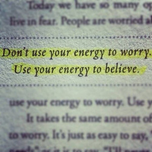 Don’t Use Your Energy To Worry. Use Your Energy To Believe.