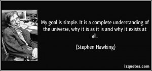 My goal is simple. It is a complete understanding of the universe, why ...