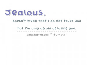 Jealous means I’m afraid of losing you
