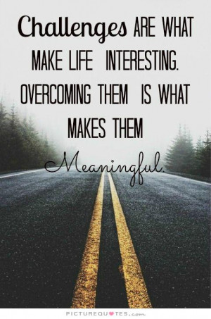 Challenges are what makes life interesting, overcoming them is what ...