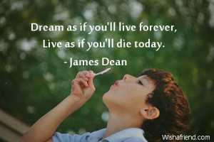 inspiration-Dream as if you'll live forever, Live as if you'll die ...