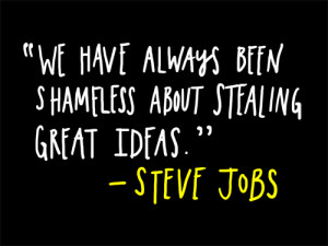 We have always been shameless about stealing great ideas. - Steve Jobs