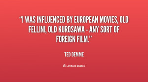 was influenced by European movies, old Fellini, old Kurosawa - any ...