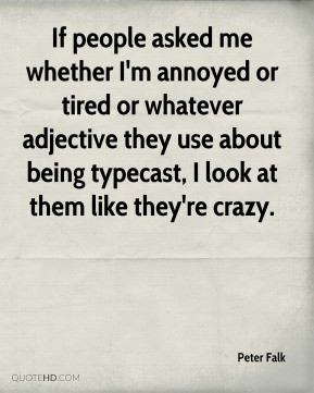 If people asked me whether I'm annoyed or tired or whatever adjective ...