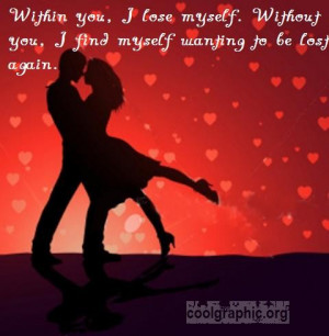 Within you, I lose myself. Without you, I find myself wanting to be ...