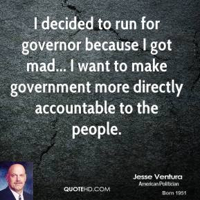Jesse Ventura - I decided to run for governor because I got mad... I ...
