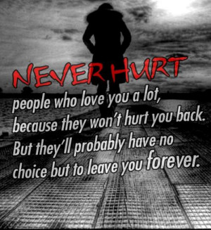 NEVER HURT people who love you a lot,,,because they won't hurt you ...