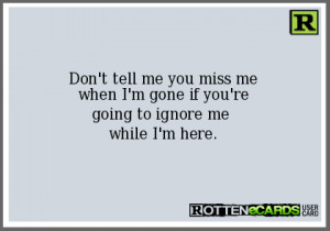 Don't tell me you miss mewhen I'm gone if you'regoing to ignore me ...