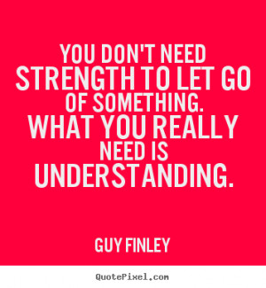 Guy Finley picture sayings - You don't need strength to let go of ...