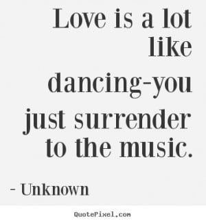 Love quotes - Love is a lot like dancing-you just surrender to the ...