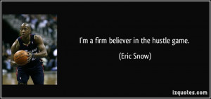 firm believer in the hustle game. - Eric Snow