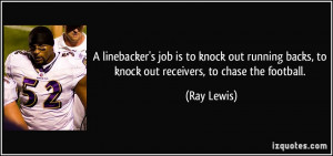... backs, to knock out receivers, to chase the football. - Ray Lewis