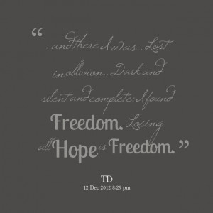 ... and silent and complete; i found freedom losing all hope is freedom