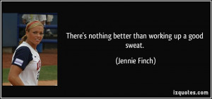 There's nothing better than working up a good sweat. - Jennie Finch