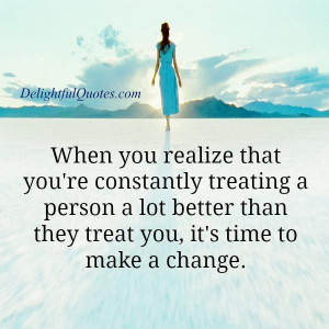 ... person a lot better than they treat you, it’s time to make a change