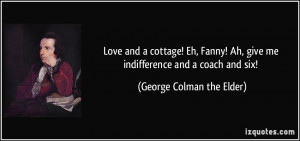 Love and a cottage! Eh, Fanny! Ah, give me indifference and a coach ...