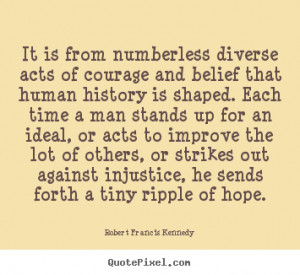 It Is From Numberless Diverse Acts Of Courage And Belief That Human ...