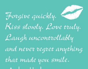 Inspirational Quote: forgive quickl y, kiss slowly, love truly, laugh ...
