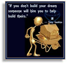 ... your dream someone will hire you to help build theirs. ―Tony Gaskins