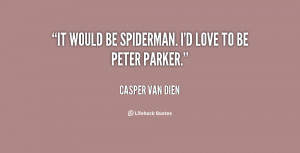 It would be Spiderman. I'd love to be Peter Parker.”