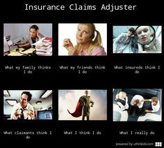 Insurance claims adjuster, What people think I do, What I really do ...