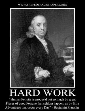 Benjamin Franklin, Hard Work - Human Felicity is produc'd not so much ...
