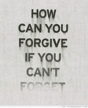 How can you forgive if you can't forget