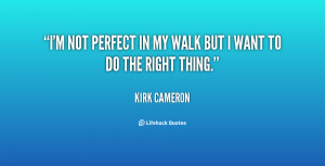 not perfect in my walk but I want to do the right thing.”