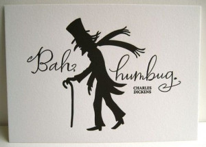 Scrooge quote by Charles Dickens....I actually think Bah Humbug ...