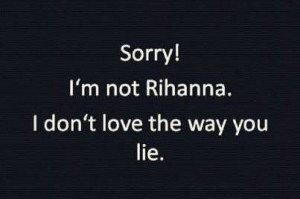 Sorry, I'm not Rihanna.