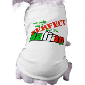 Not Only Am I Perfect But I'm Italian Too! Dog Tshirt