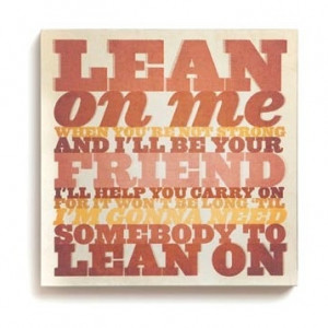 Wall Art - Lean on me, when you're not strong and I'll be your friend ...