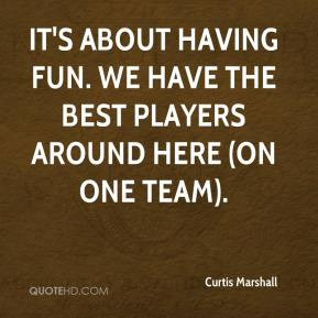 ... its about having fun we have the best players Quotes About Having Fun