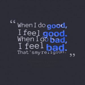 Quotes Picture: when i do good, i feel good when i do bad, i feel bad ...