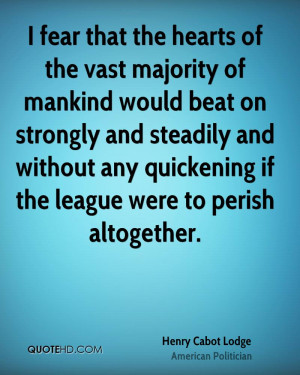 fear that the hearts of the vast majority of mankind would beat on ...