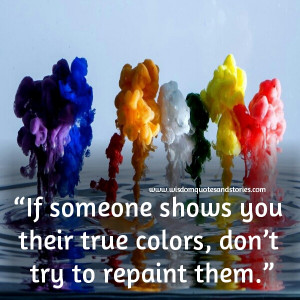 ... true colors , don't try to repaint them - Wisdom Quotes and Stories