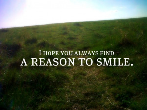 hope you always find a reason to smile.