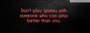 don't play games with someone who can play better than you. , Pictures