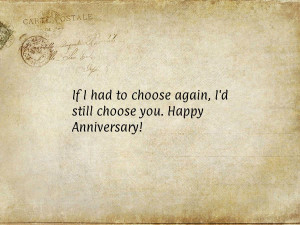 If I had to choose again, I'd still choose you. Happy Anniversary!