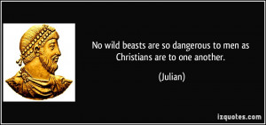 No wild beasts are so dangerous to men as Christians are to one ...