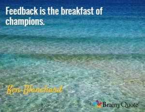 Feedback is the breakfast of champions. / Ken Blanchard