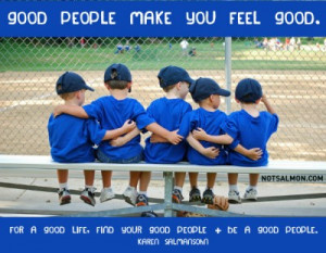 Good people make you feel good.