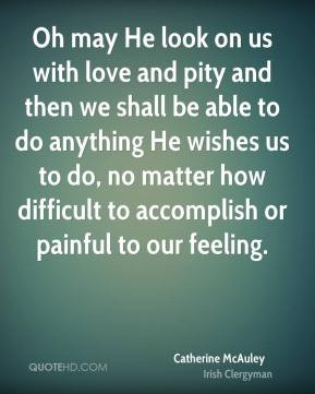 Oh may He look on us with love and pity and then we shall be able to ...