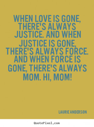 When love is gone, there's always justice. And when justice is gone ...