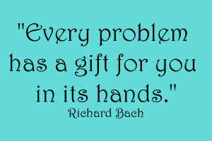 Every Problem has a gift for you in its hands - Richard Bach