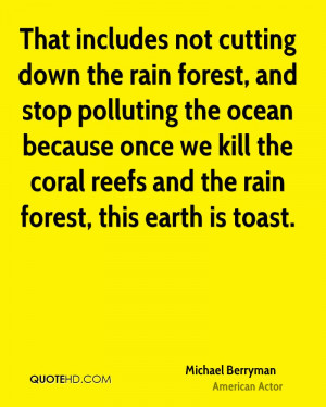 That includes not cutting down the rain forest, and stop polluting the ...