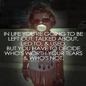 ... and used. But you have to decide who's worth your tears and who's not