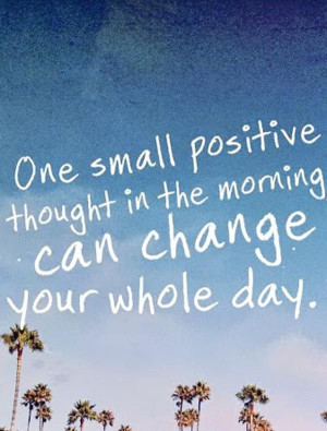 One small positive thought in the morningcan change your whole day # ...