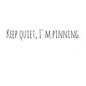 Quote: Keep quiet, I'm pinning! (This is totally me!)